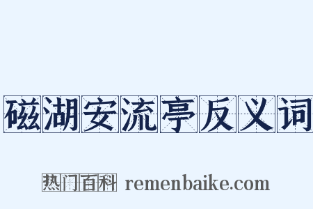 磁湖安流亭反义词是什么意思的图片